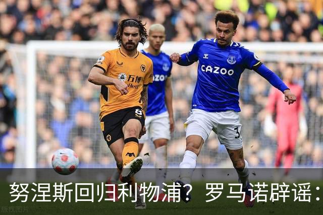 努涅斯回归利物浦？罗马诺辟谣：我的消息源都否认了这则传闻